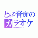 とある音痴のカラオケ（ツイートキャスティング）