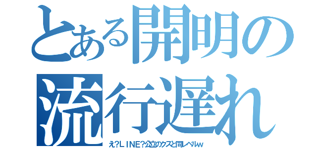 とある開明の流行遅れ（え？ＬＩＮＥ？公立のクズと同レベルｗ）