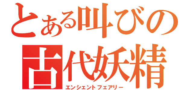 とある叫びの古代妖精（エンシェントフェアリー）