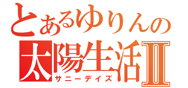 とあるゆりんの太陽生活Ⅱ（サニーデイズ）