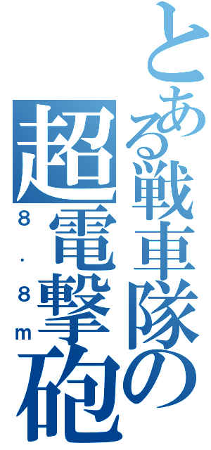 とある戦車隊の超電撃砲（８．８ｍ）