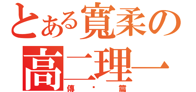 とある寬柔の高二理一（傳說篇）