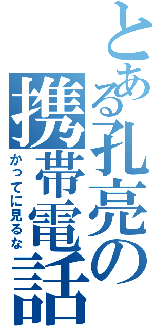 とある孔亮の携帯電話（かってに見るな）