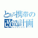 とある携帯の改造計画（インデックス）