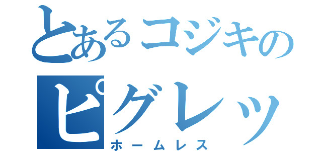 とあるコジキのピグレット（ホームレス）