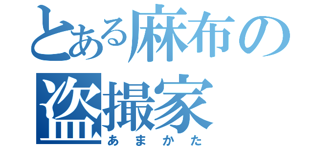 とある麻布の盗撮家（あまかた）