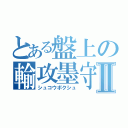 とある盤上の輸攻墨守Ⅱ（シュコウボクシュ）