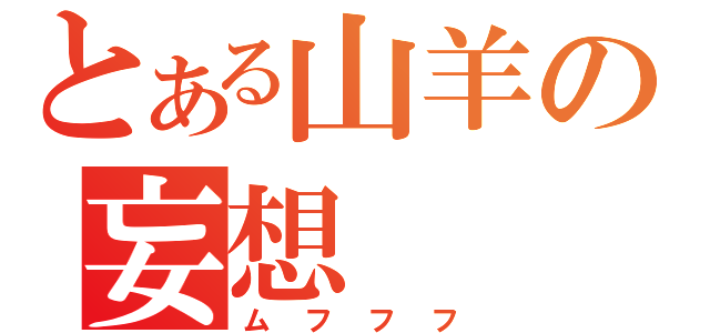 とある山羊の妄想（ムフフフ）