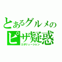 とあるグルメのピザ疑惑（エボリューション）