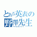 とある英表の野澤先生（ハゲエロジジイ）