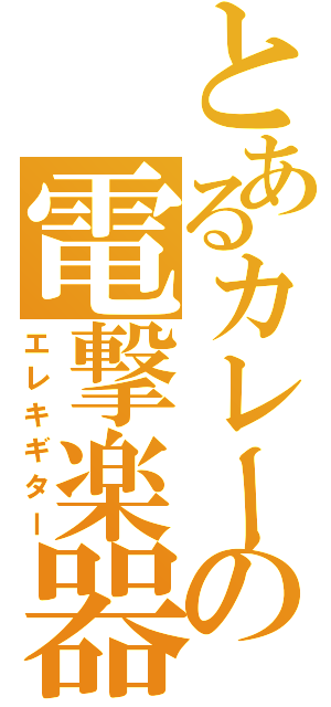 とあるカレーの電撃楽器（エレキギター）