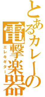 とあるカレーの電撃楽器（エレキギター）