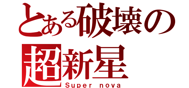 とある破壊の超新星（Ｓｕｐｅｒ　ｎｏｖａ）