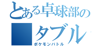 とある卓球部の タブルス（ポケモンバトル）