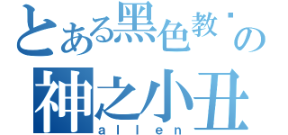 とある黑色教团の神之小丑（ａｌｌｅｎ）