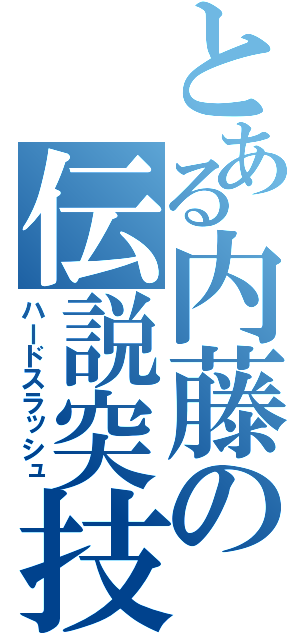 とある内藤の伝説突技（ハードスラッシュ）