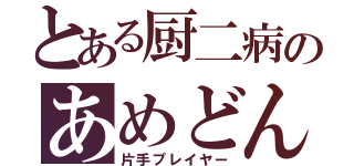 とある厨二病のあめどん（片手プレイヤー）