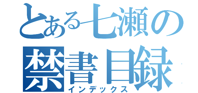 とある七瀬の禁書目録（インデックス）