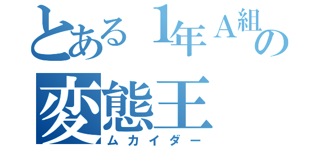 とある１年Ａ組の変態王（ムカイダー）