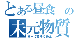 とある昼食 の未元物質（まーぶるそうめん）