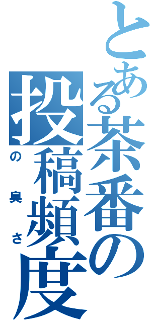 とある茶番の投稿頻度（の臭さ）