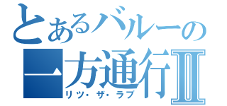 とあるバルーの一方通行Ⅱ（リツ・ザ・ラブ）