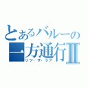 とあるバルーの一方通行Ⅱ（リツ・ザ・ラブ）