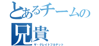 とあるチームの兄貴（ザ・グレイトフルデット）