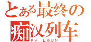 とある最终の痴汉列车（ＲＡＩＬＧＵＮ）