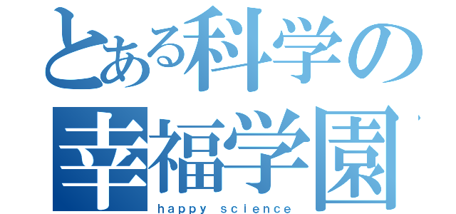 とある科学の幸福学園（ｈａｐｐｙ ｓｃｉｅｎｃｅ）