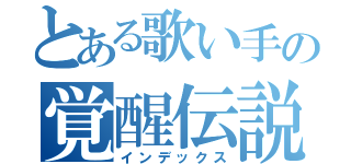 とある歌い手の覚醒伝説（インデックス）