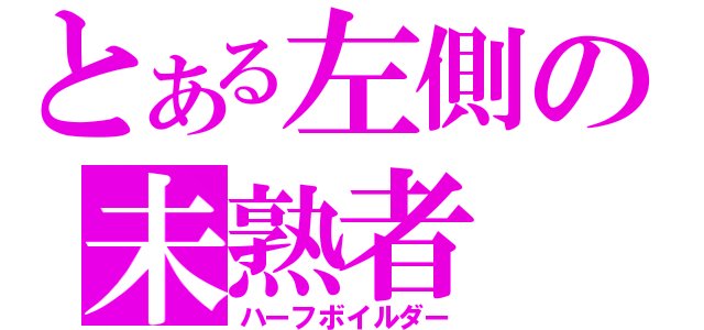 とある左側の未熟者（ハーフボイルダー）