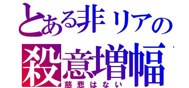 とある非リアの殺意増幅（慈悲はない）