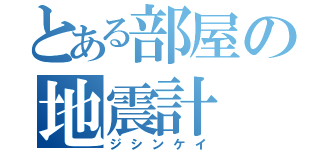 とある部屋の地震計（ジシンケイ）