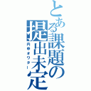 とある課題の提出未定（内申オワター）