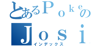 とあるＰｏｋｅｍｏｎのＪｏｓｉｏ（インデックス）