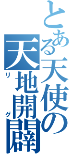 とある天使の天地開闢（リグ）