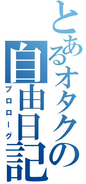 とあるオタクの自由日記（プロローグ）