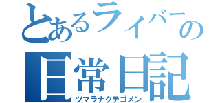 とあるライバーの日常日記（ツマラナクテゴメン）