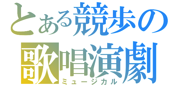 とある競歩の歌唱演劇（ミュージカル）