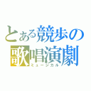 とある競歩の歌唱演劇（ミュージカル）