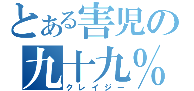 とある害児の九十九％（クレイジー）