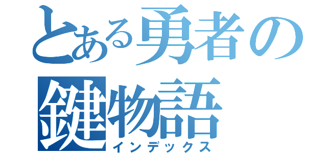 とある勇者の鍵物語（インデックス）