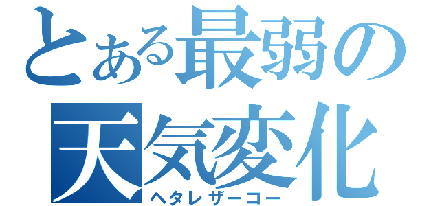 とある最弱の天気変化（ヘタレザーコー）