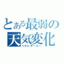 とある最弱の天気変化（ヘタレザーコー）