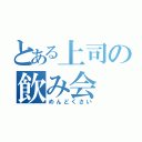 とある上司の飲み会（めんどくさい）