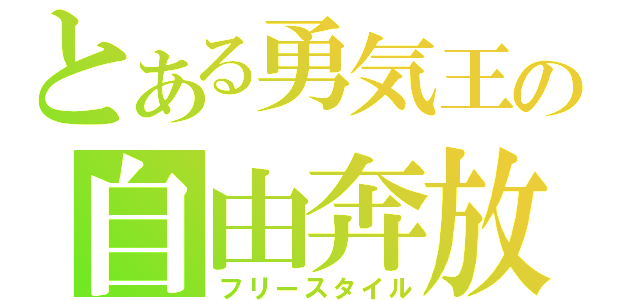 とある勇気王の自由奔放（フリースタイル）