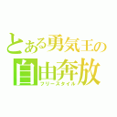 とある勇気王の自由奔放（フリースタイル）