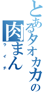 とあるタオカカの肉まん（ライチ）