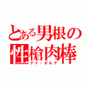 とある男根の性槍肉棒（ゲイ・ボルグ）